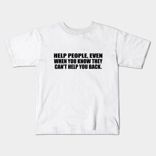 Help people, even when you know they can't help you back Kids T-Shirt